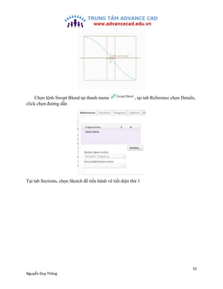 31
Nguyễn Duy Thông
Chọn lệnh Swept Blend tại thanh menu , tại tab Reference chọn Details,
click chọn đường dẫn
Tại tab Se...