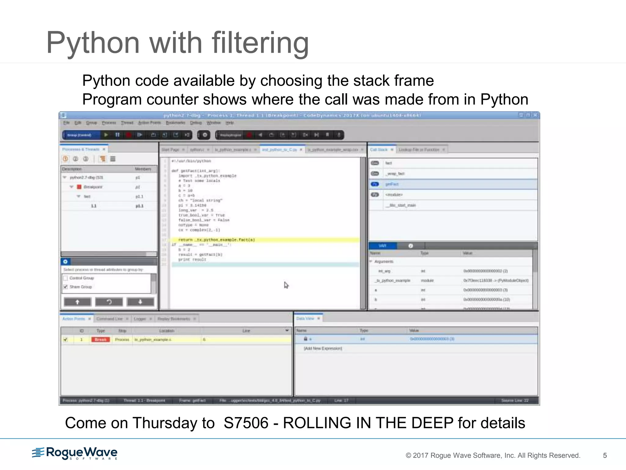 5© 2017 Rogue Wave Software, Inc. All Rights Reserved. 5
Python with filtering
Python code available by choosing the stack frame
Program counter shows where the call was made from in Python
Come on Thursday to S7506 - ROLLING IN THE DEEP for details
 