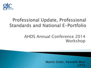 AHDS Annual Conference 2014 
Workshop 
Martin Osler, Kenneth Muir 
GTCS 
 
