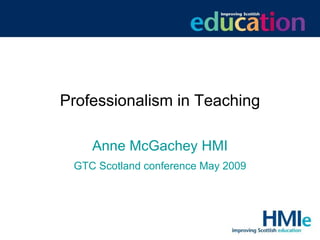 Professionalism in Teaching Anne McGachey HMI GTC Scotland conference May 2009 