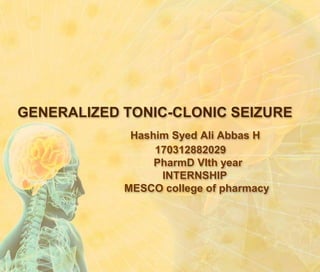 GENERALIZED TONIC-CLONIC SEIZURE
Hashim Syed Ali Abbas H
170312882029
PharmD VIth year
INTERNSHIP
MESCO college of pharmacy
 
