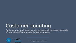 Customer counting
Optimize your staff planning and be aware of the conversion rate
of your store. Measurement brings knowledge!
Shielding your future | Modefabriek
 