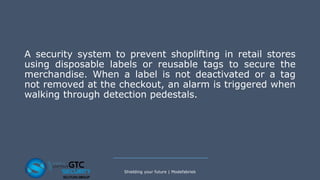 A security system to prevent shoplifting in retail stores
using disposable labels or reusable tags to secure the
merchandise. When a label is not deactivated or a tag
not removed at the checkout, an alarm is triggered when
walking through detection pedestals.
Shielding your future | Modefabriek
 