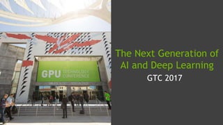 GTC 2017
The Next Generation of
AI and Deep Learning
 