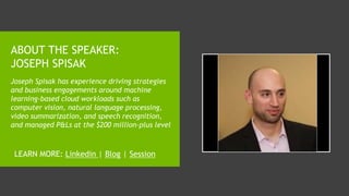 ABOUT THE SPEAKER:
JOSEPH SPISAK
Joseph Spisak has experience driving strategies
and business engagements around machine
learning-based cloud workloads such as
computer vision, natural language processing,
video summarization, and speech recognition,
and managed P&Ls at the $200 million-plus level
LEARN MORE: Linkedin | Blog | Session
 