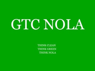 GTC NOLA THINK CLEAN  THINK GREEN  THINK NOLA 