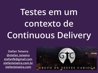 Testes em um
contexto de
Continuous Delivery
Stefan Teixeira
@stefan_teixeira
stefanfk@gmail.com
stefanteixeira.com.br
stefanteixeira.com
 
