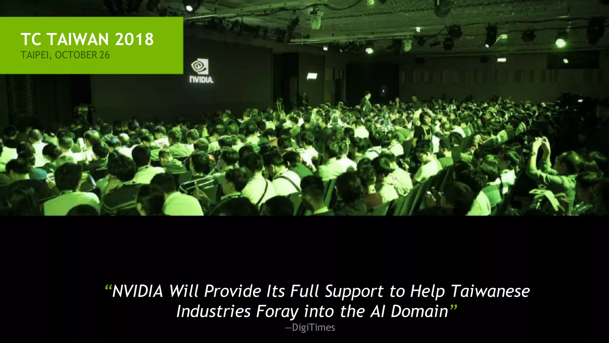 TC TAIWAN 2018
TAIPEI, OCTOBER 26
“NVIDIA Will Provide Its Full Support to Help Taiwanese
Industries Foray into the AI Domain”
—DigiTimes
 