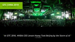 GTC CHINA 2018
BEIJING, SEPTEMBER 25-27
“At GTC 2018, NVIDIA CEO Jensen Huang Took Beijing by the Storm of AI”
—TechWalker
 