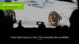 GTC EUROPE 2018
MUNICH, OCTOBER 10-12
“From Video Games to Cars: The Irresistible Rise of NVIDIA”
—Le Figaro
 
