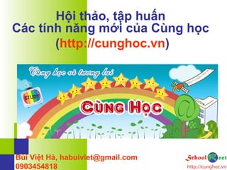 Hội thảo, tập huấn
Các tính năng mới của Cùng học
(http://cunghoc.vn)
Bùi Việt Hà, habuiviet@gmail.com
0903454818
 
