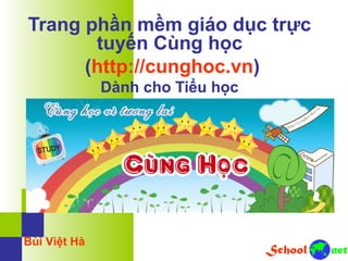 Trang phần mềm giáo dục trực
tuyến Cùng học
(http://cunghoc.vn)
Dành cho Tiểu học
Bùi Việt Hà
 