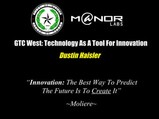 GTC West: Technology As A Tool For Innovation Dustin Haisler “ Innovation:  The Best Way To Predict The Future Is To  Create  It” ~Moliere~ 