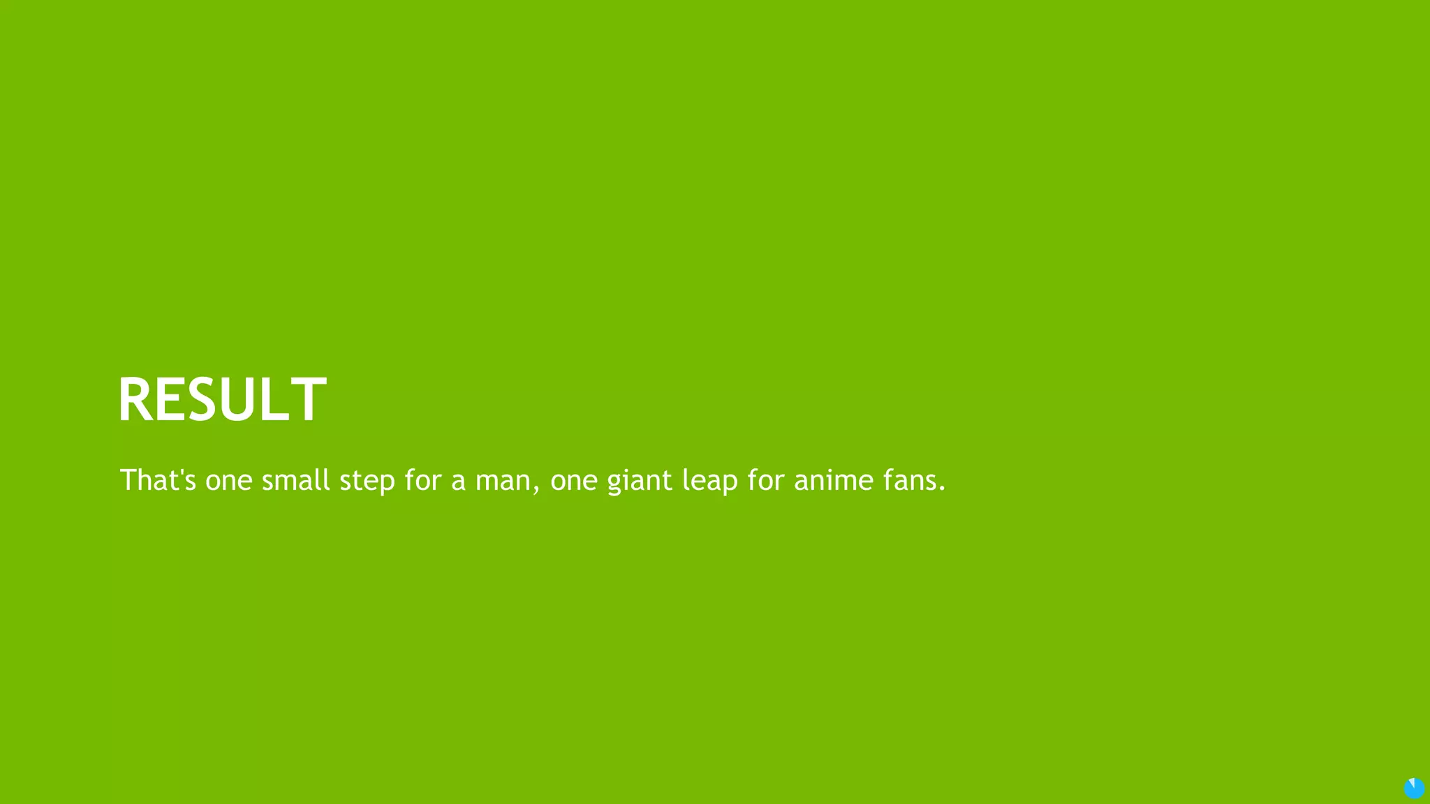 84 USEFUL TIPS FOR ANIME CHARACTER BOT DO NOT MIX different anime subtitles Easily diverges during grammar model training. Strange. Huh? Does it come from different translator’s tone? Need to check why. Choose animation with extreme gender ratio Very hard to divide gender-specific conversations from data Tones of Japanese animation character are very different by speakers’ gender Just choose boy-only / girl-only animation for easy data categorization 