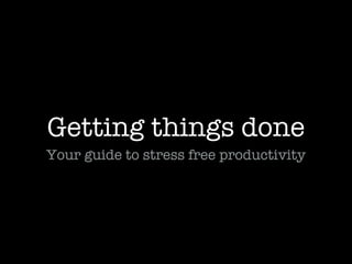 Getting things done
Your guide to stress free productivity
 