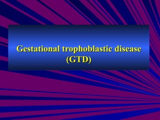 Gestational trophoblastic disease (GTD) 