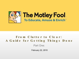 mm/dd/yyyy Part One:  February 22, 2010 From Clutter to Clear:  A Guide for Getting Things Done 