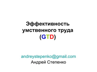 Эффективность  умственного труда  ( G T D )   [email_address] Андрей Степенко 