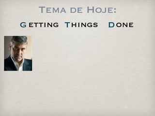 Tema de Hoje:
G etting T hings   D one
 