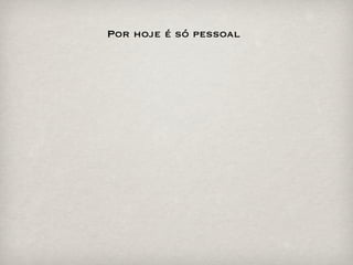 Por hoje é só pessoal
 