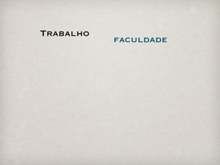 Trabalho
           faculdade
 