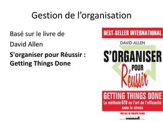 Gestion de l’organisation Basé sur le livre de David Allen S'organiser pour Réussir : GettingThingsDone 