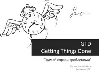 GTD
Getting Things Done
“Тримай справи зробленими”
              Корпоративні збори
                  Вересень 2011
 