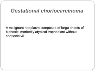Gestational choriocarcinoma


A malignant neoplasm composed of large sheets of
biphasic, markedly atypical trophoblast without
chorionic villi
 