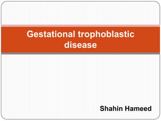Gestational trophoblastic
        disease




                Shahin Hameed
 