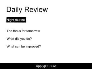 Daily Review
The focus for tomorrow
What did you do?
What can be improved?
Night routine
Apply|>Future
 