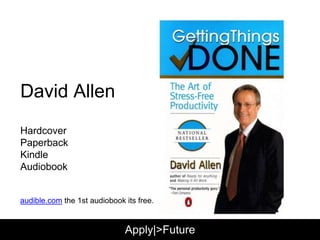 David Allen
Hardcover
Paperback
iBooks
Kindle
Audiobook
audible.com the 1st audiobook its free.
Apply|>Future
 
