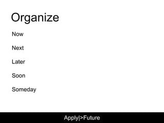 Organize
Now
Next
Later
Soon
Someday
Apply|>Future
 