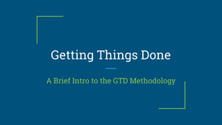 Getting Things Done
A Brief Intro to the GTD Methodology
 