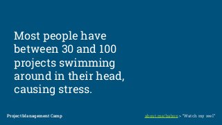 Most people have
between 30 and 100
projects swimming
around in their head,
causing stress.
Project Management CampProject Management Camp about.me/babon > “Watch my reel”
 