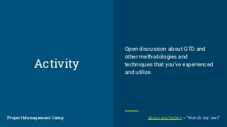 Activity
Open discussion about GTD and
other methodologies and
techniques that you’ve experienced
and utilize.
Project Management CampProject Management Camp about.me/babon > “Watch my reel”
 