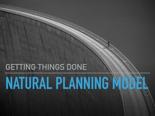 NATURAL PLANNING MODEL
GETTING THINGS DONE
 