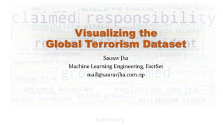 Visualizing the
Global Terrorism Dataset
Saurav Jha
Machine Learning Engineering, FactSet
mail@sauravjha.com.np
 
