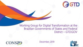 Working Group for Digital Transformation at the
Brazilian Governments of States and Federal
District – GTD.GOV
December, 2019
 