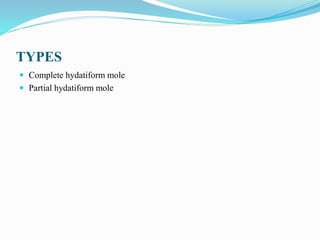 TYPES
 Complete hydatiform mole
 Partial hydatiform mole
 