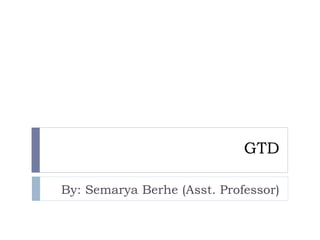 GTD
By: Semarya Berhe (Asst. Professor)
 