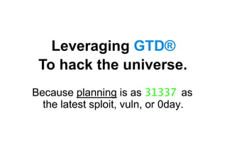 Leveraging GTD®
To hack the universe.
Because planning is as 31337 as
the latest sploit, vuln, or 0day.
 