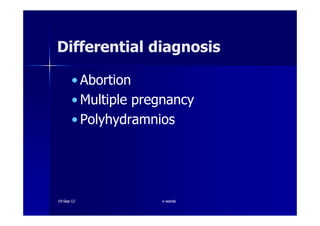 Differential diagnosisDifferential diagnosis
•• AbortionAbortion
•• Multiple pregnancyMultiple pregnancy
•• PolyhydramniosPolyhydramnios•• PolyhydramniosPolyhydramnios
1919--SepSep--1212 o wardao warda
 