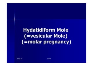 HydatidiformHydatidiform MoleMole
(=vesicular Mole)(=vesicular Mole)(=vesicular Mole)(=vesicular Mole)
(=molar pregnancy)(=molar pregnancy)
1919--SepSep--1212 o wardao warda
 