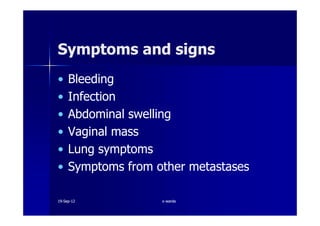 Symptoms and signsSymptoms and signs
•• BleedingBleeding
•• InfectionInfection
•• Abdominal swellingAbdominal swelling•• Abdominal swellingAbdominal swelling
•• Vaginal massVaginal mass
•• Lung symptomsLung symptoms
•• Symptoms from other metastasesSymptoms from other metastases
1919--SepSep--1212 o wardao warda
 
