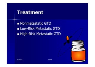 TreatmentTreatment
Nonmetastatic GTDNonmetastatic GTD
LowLow--Risk Metastatic GTDRisk Metastatic GTD
HighHigh--Risk Metastatic GTDRisk Metastatic GTDHighHigh--Risk Metastatic GTDRisk Metastatic GTD
1919--SepSep--1212 o wardao warda
 