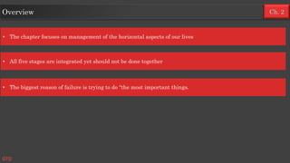 Ch. 2Overview
• The chapter focuses on management of the horizontal aspects of our lives
• All five stages are integrated yet should not be done together
• The biggest reason of failure is trying to do “the most important things.
GTD
 