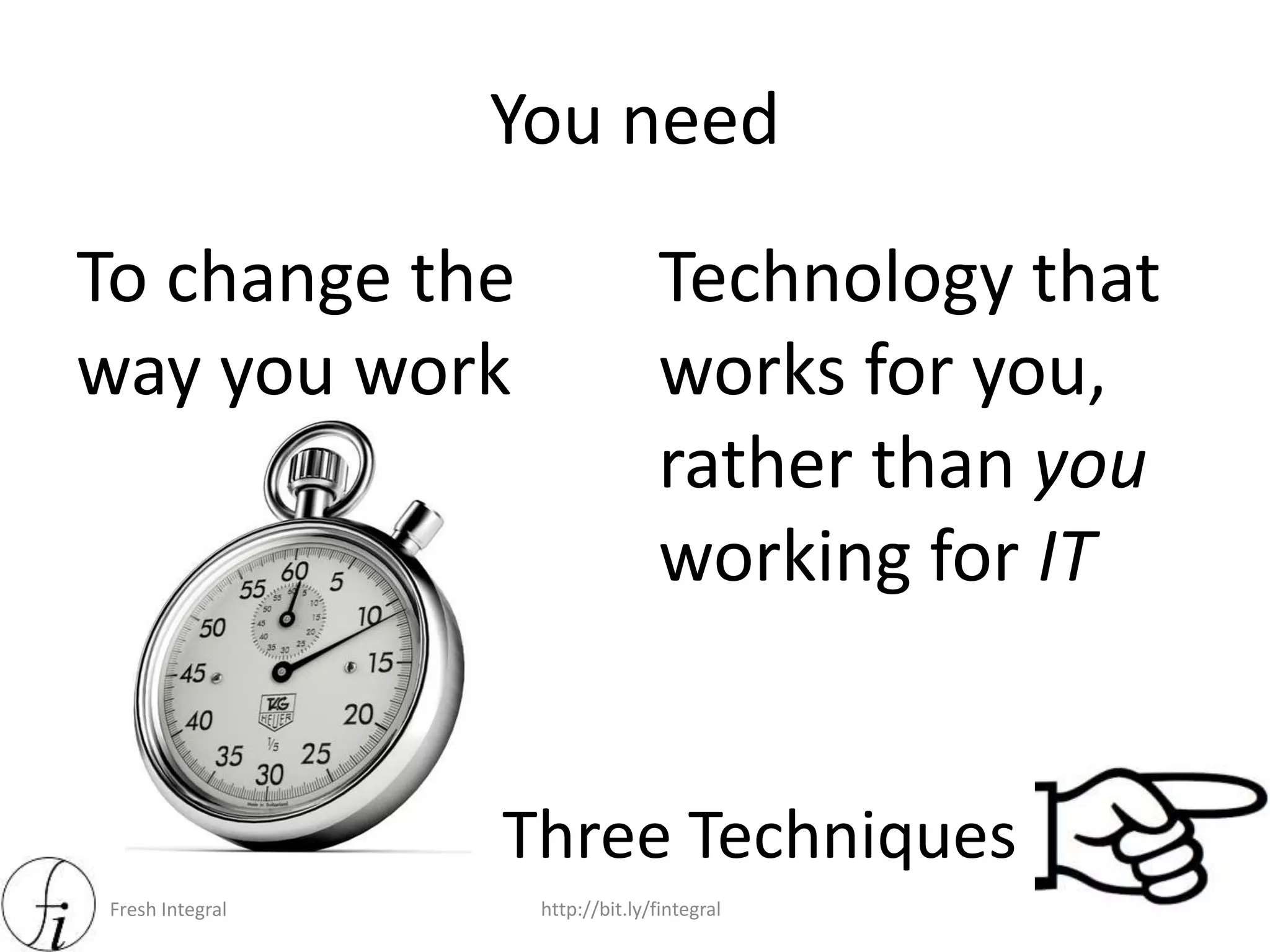 Fresh Integral http://bit.ly/fintegral
You need
To change the
way you work
Technology that
works for you,
rather than you
working for IT
Three Techniques
 