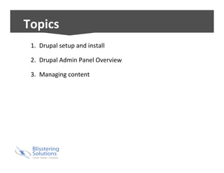 Topics 
1. Drupal 
setup 
and 
install 
2. Drupal 
Admin 
Panel 
Overview 
3. Managing 
content 
 