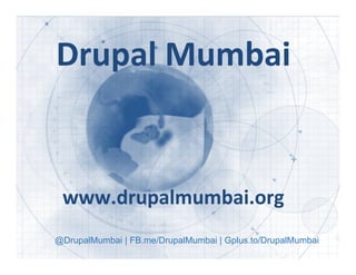Drupal 
Mumbai 
www.drupalmumbai.org 
@DrupalMumbai | FB.me/DrupalMumbai | Gplus.to/DrupalMumbai 
 