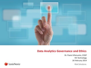 Data Analytics Governance and Ethics
Dr. Flavio Villanustre, CISSP
VP, Technology
26 February 2014
 